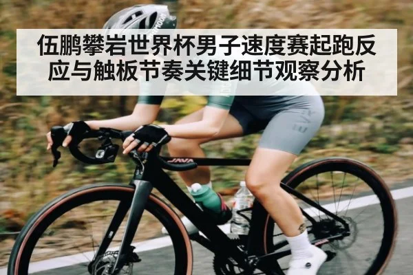 伍鹏攀岩世界杯男子速度赛起跑反应与触板节奏关键细节观察分析